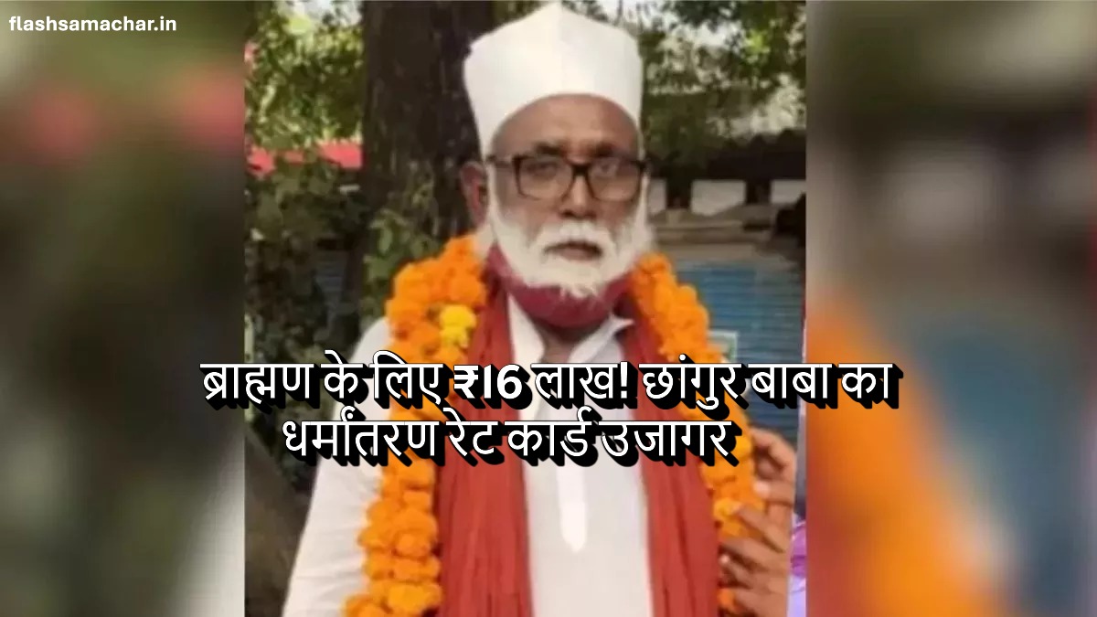 ब्राह्मण के लिए ₹16 लाख! छांगुर बाबा का धर्मांतरण रेट कार्ड उजागर