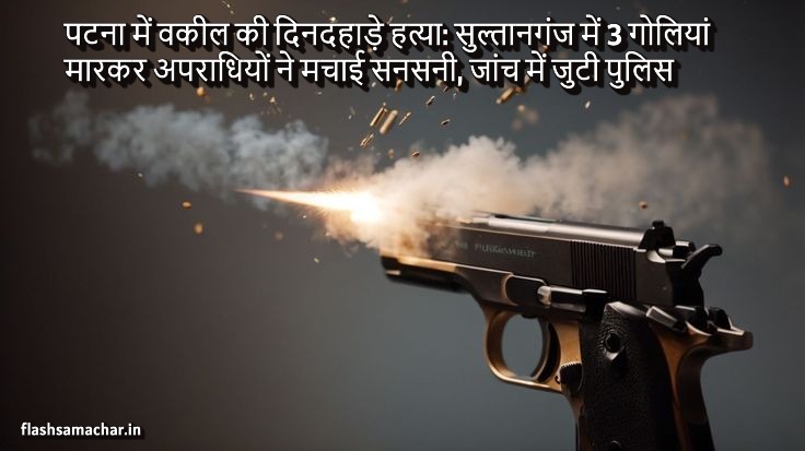पटना में वकील की दिनदहाड़े हत्या: सुल्तानगंज में 3 गोलियां मारकर अपराधियों ने मचाई सनसनी, जांच में जुटी पुलिस