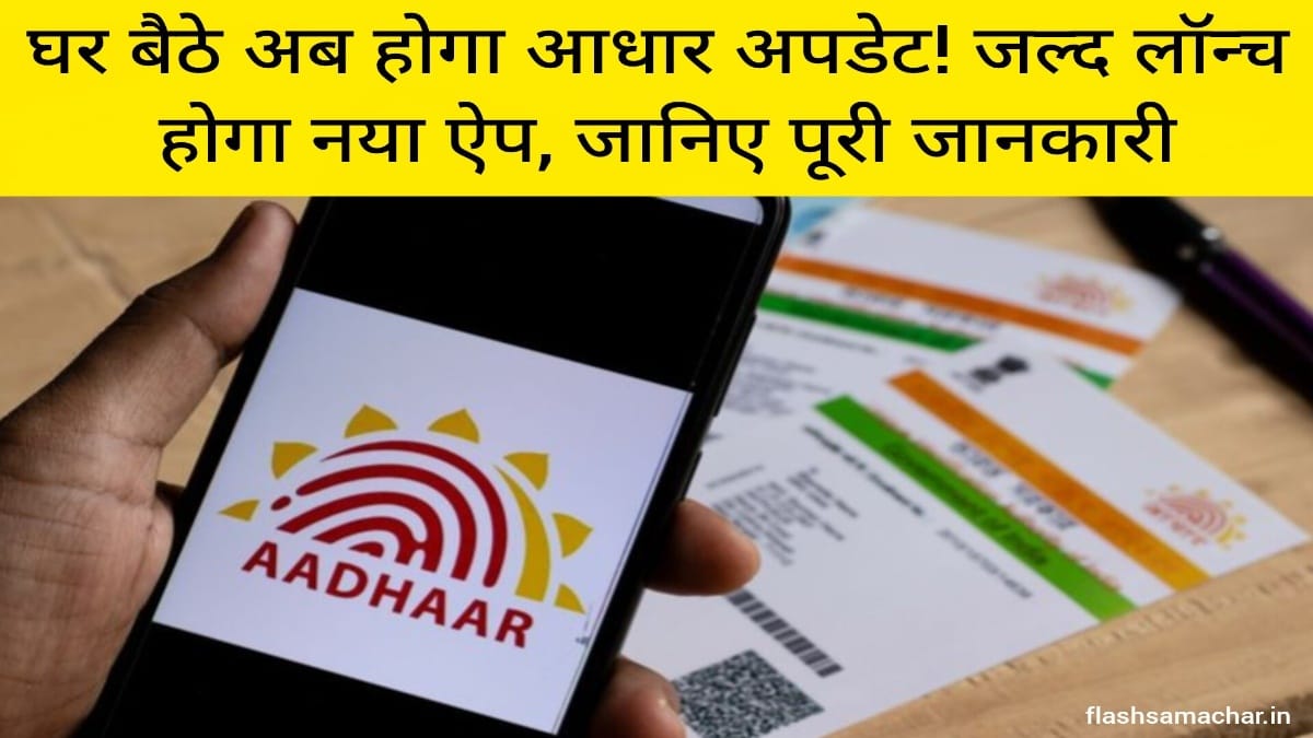 घर बैठे अब होगा आधार अपडेट! जल्द लॉन्च होगा नया ऐप, जानिए पूरी जानकारी