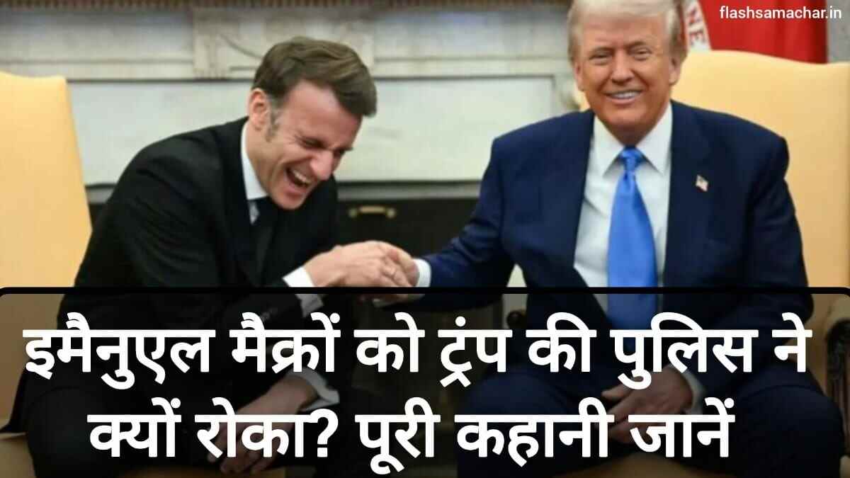 इमैनुएल मैक्रों को ट्रंप की पुलिस ने क्यों रोका? पूरी कहानी जानें