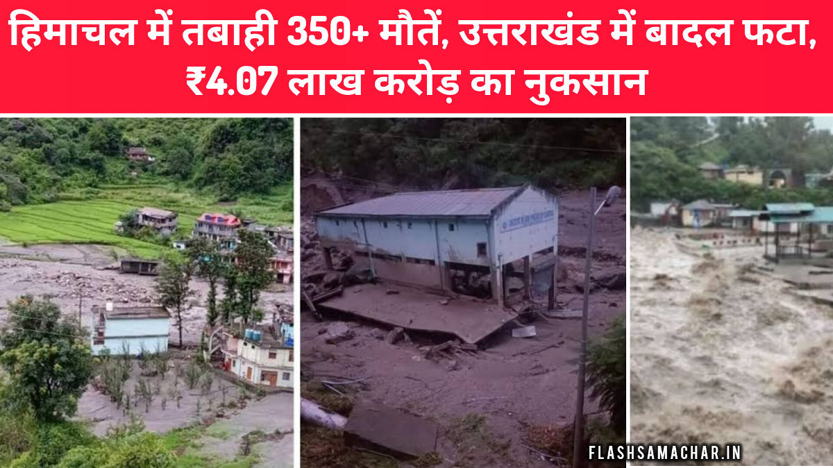 हिमाचल में तबाही का आलम: 350 से ज्यादा मौतें, उत्तराखंड में बादल फटा, ₹4.07 लाख करोड़ का नुकसान, यहां पढ़ें पूरा मामला