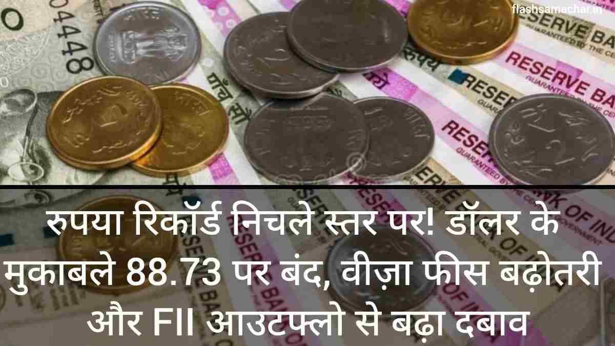 रुपया रिकॉर्ड निचले स्तर पर! डॉलर के मुकाबले 88.73 पर बंद, वीज़ा फीस बढ़ोतरी और FII आउटफ्लो से बढ़ा दबाव