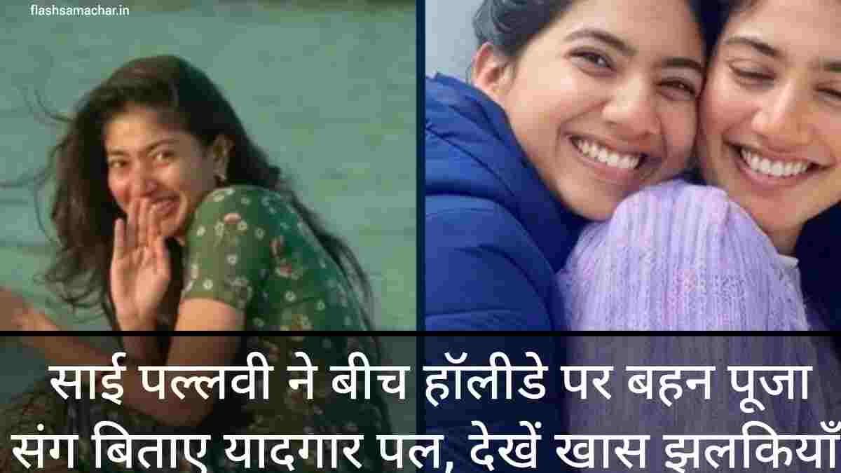 साई पल्लवी ने बीच हॉलीडे पर बहन पूजा संग बिताए यादगार पल, देखें खास झलकियाँ