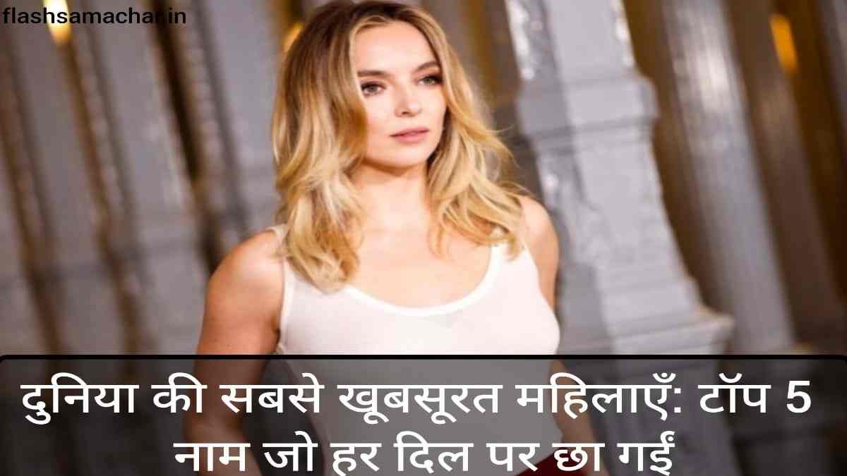 दुनिया की सबसे खूबसूरत महिलाएँ: टॉप 5 नाम जो हर दिल पर छा गईं