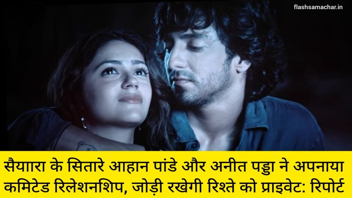 सैयाारा के सितारे आहान पांडे और अनीत पड्डा ने अपनाया कमिटेड रिलेशनशिप, जोड़ी रखेगी रिश्ते को प्राइवेट: रिपोर्ट