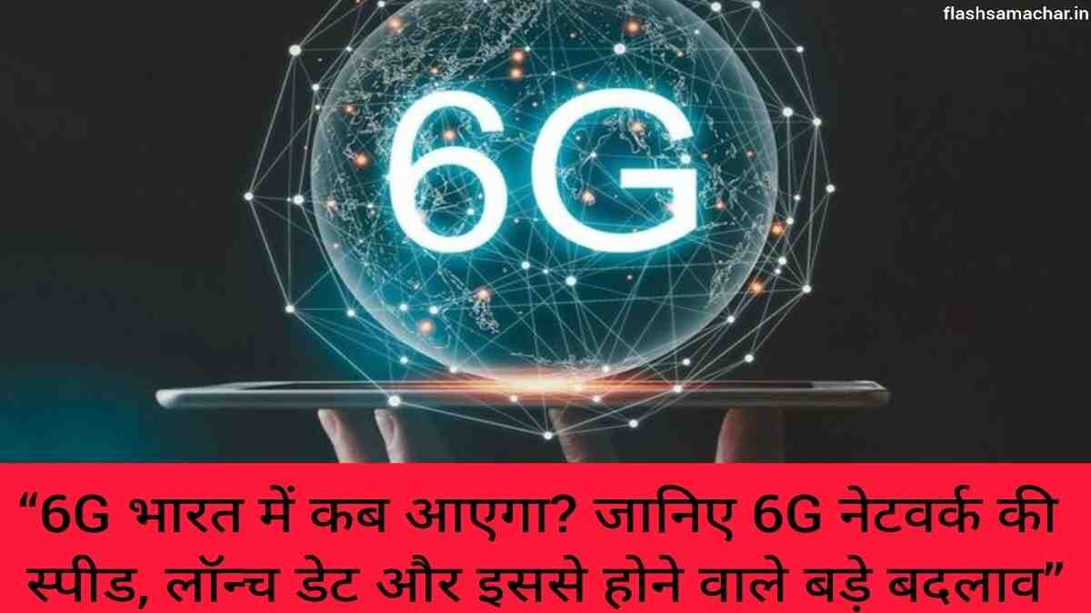 6G भारत में कब आएगा? जानिए 6G नेटवर्क की स्पीड, लॉन्च डेट और इससे होने वाले बड़े बदलाव