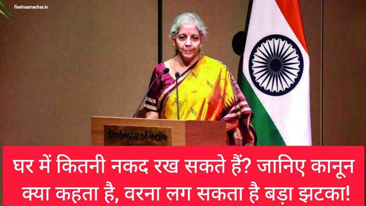 घर में कितनी नकद रख सकते हैं? जानिए कानून क्या कहता है, वरना लग सकता है बड़ा झटका!